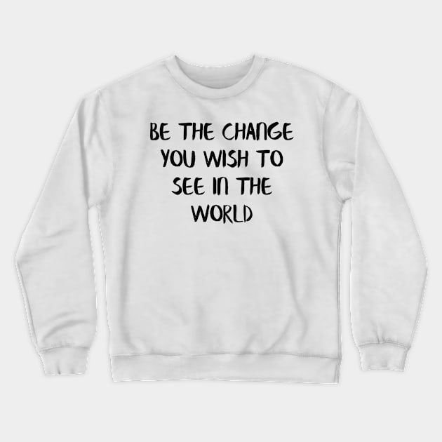 Be the change you wish to see in the world Crewneck Sweatshirt by Alea's